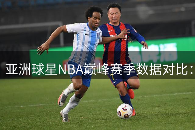 亚洲球星NBA巅峰赛季数据对比：姚明25+9领跑