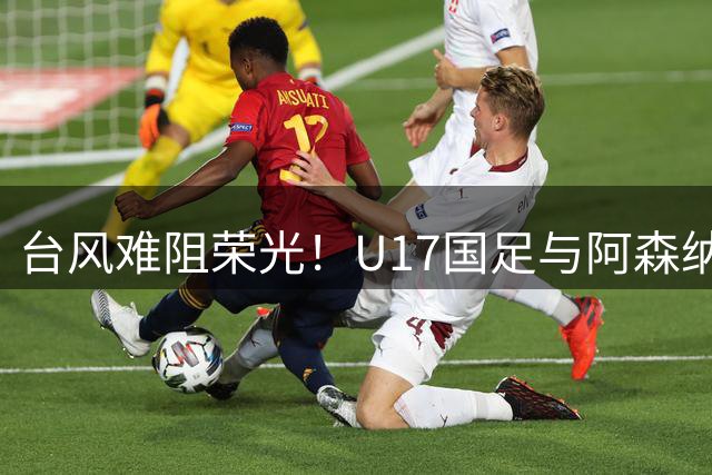 台风难阻荣光！U17国足与阿森纳共享上海明日之星冠军杯