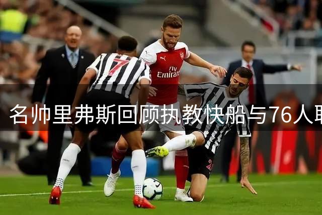 名帅里弗斯回顾执教快船与76人职业生涯