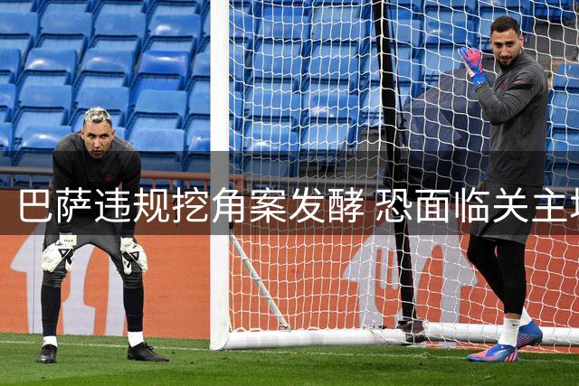 巴萨违规挖角案发酵 恐面临关主场扣分引援禁令