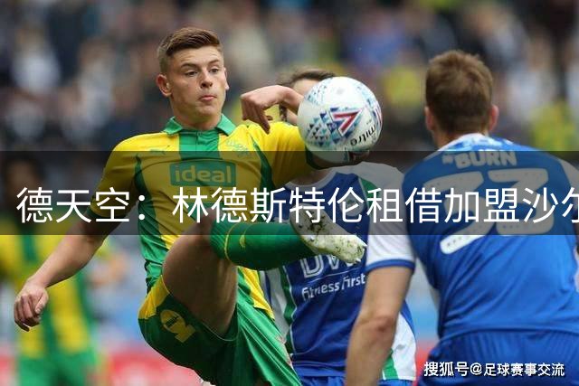 德天空：林德斯特伦租借加盟沙尔克交易搁置，买断条款存在分歧