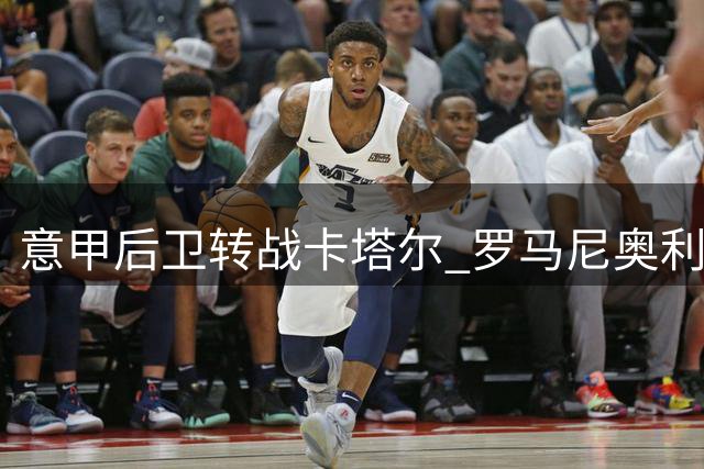 意甲后卫转战卡塔尔 罗马尼奥利300万欧加盟萨德