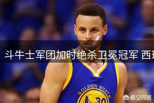 斗牛士军团加时绝杀卫冕冠军 西班牙二度问鼎世界杯