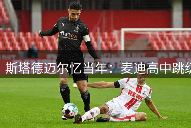 斯塔德迈尔忆当年：麦迪高中跳级NBA激励我追随
