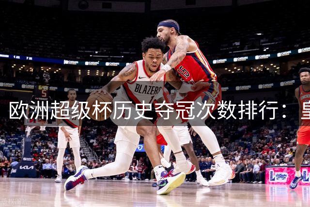 欧洲超级杯历史夺冠次数排行：皇马6冠领跑