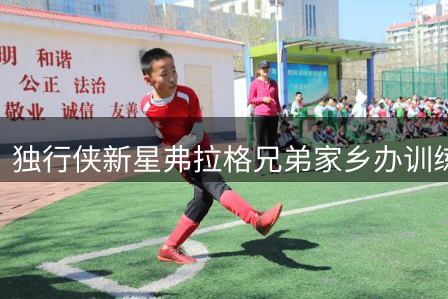 独行侠新星弗拉格兄弟家乡办训练营 延续三载社区公益传统