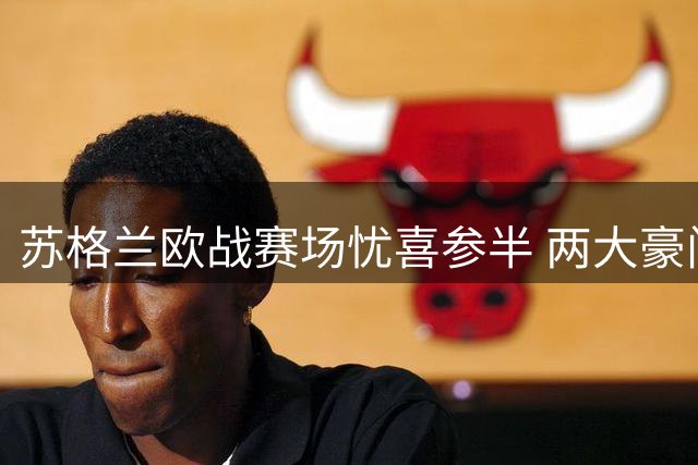 苏格兰欧战赛场忧喜参半 两大豪门受阻考验深度