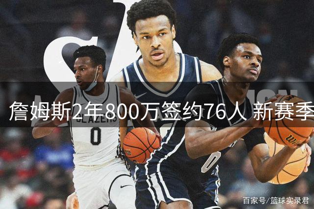 詹姆斯2年800万签约76人 新赛季首发阵容迎来史诗级强化
