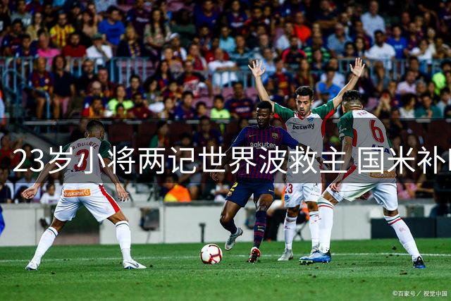 23岁小将两记世界波救主 国米补时连入两球上演惊天逆转
