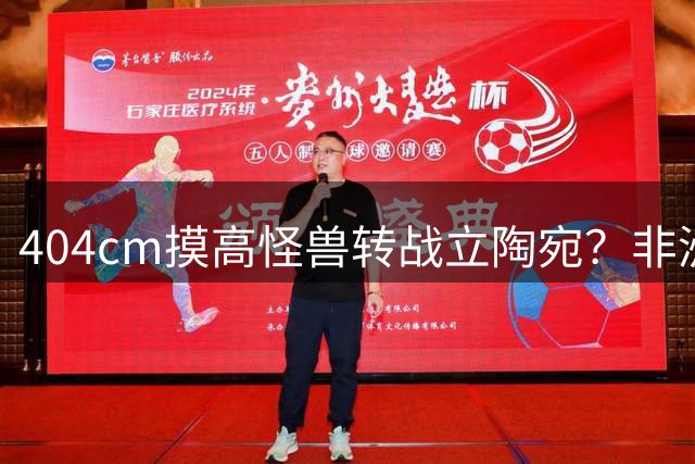 404cm摸高怪兽转战立陶宛？非洲内线或加盟欧洲豪门考纳斯